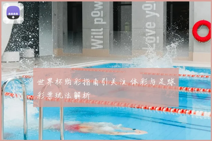 世界杯购彩指南引关注 体彩与足球彩票玩法解析