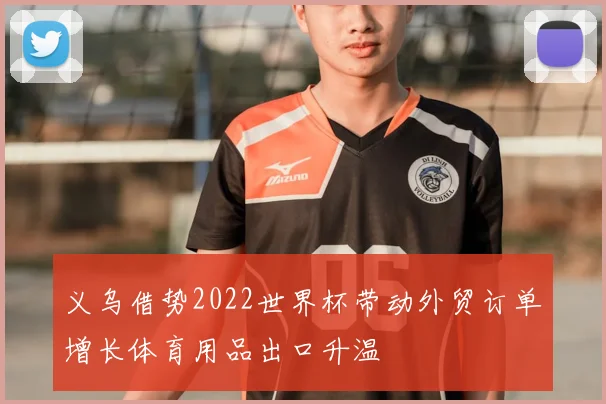 义乌借势2022世界杯带动外贸订单增长体育用品出口升温