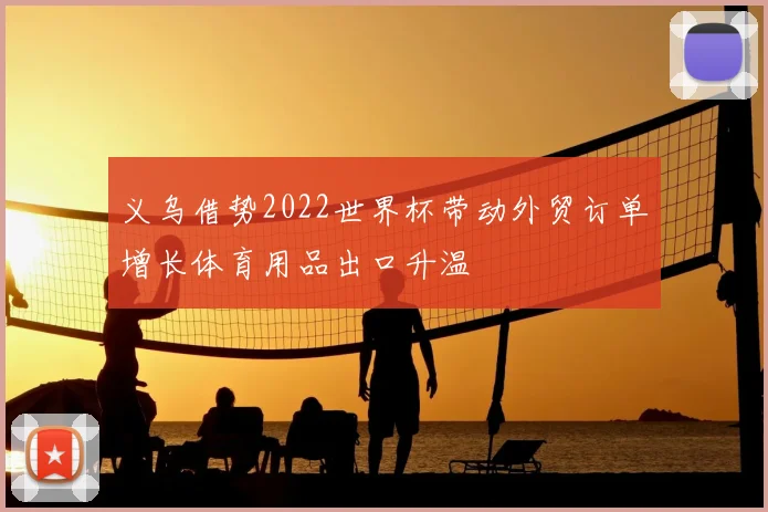 义乌借势2022世界杯带动外贸订单增长体育用品出口升温