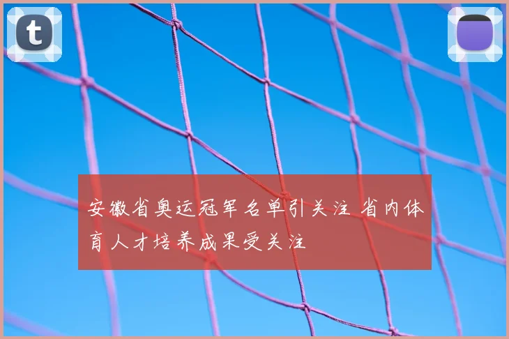 安徽省奥运冠军名单引关注 省内体育人才培养成果受关注
