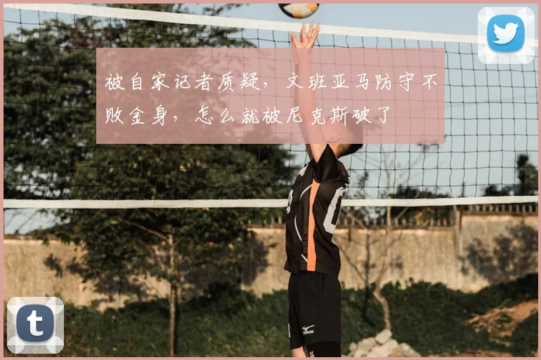 被自家记者质疑，文班亚马防守不败金身，怎么就被尼克斯破了