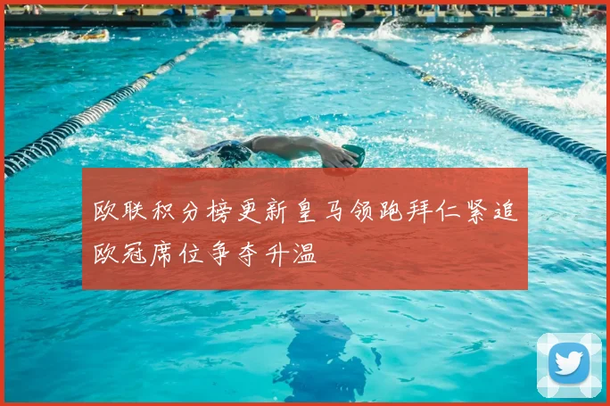 欧联积分榜更新皇马领跑拜仁紧追欧冠席位争夺升温