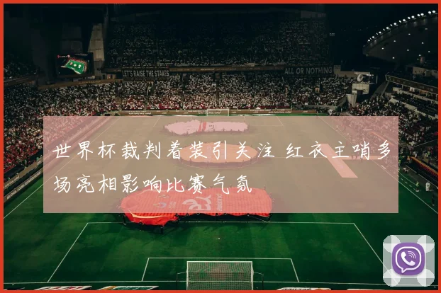 世界杯裁判着装引关注 红衣主哨多场亮相影响比赛气氛