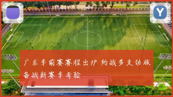 广东季前赛赛程出炉 约战多支劲旅备战新赛季考验
