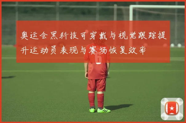 奥运会黑科技可穿戴与视觉跟踪提升运动员表现与赛场恢复效率