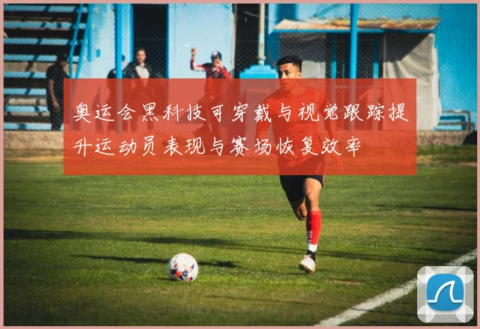 奥运会黑科技可穿戴与视觉跟踪提升运动员表现与赛场恢复效率