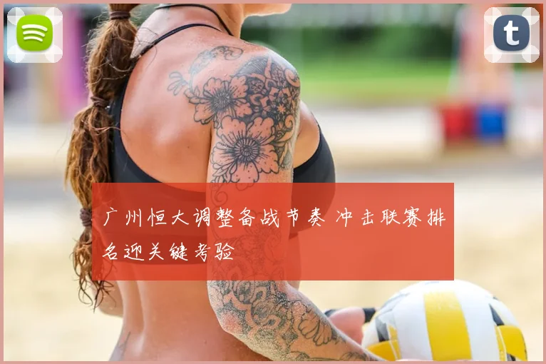 广州恒大调整备战节奏 冲击联赛排名迎关键考验