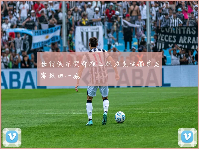 独行侠东契奇准三双力克快船季后赛扳回一城