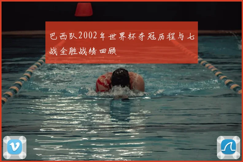 巴西队2002年世界杯夺冠历程与七战全胜战绩回顾