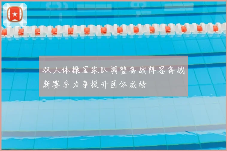 双人体操国家队调整备战阵容备战新赛季力争提升团体成绩