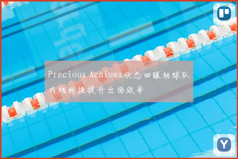 Precious Achiuwa状态回暖助球队内线轮换提升出场效率