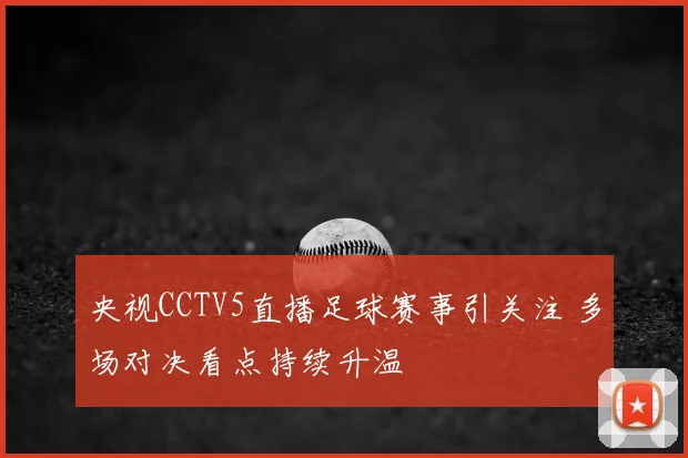 央视CCTV5直播足球赛事引关注 多场对决看点持续升温