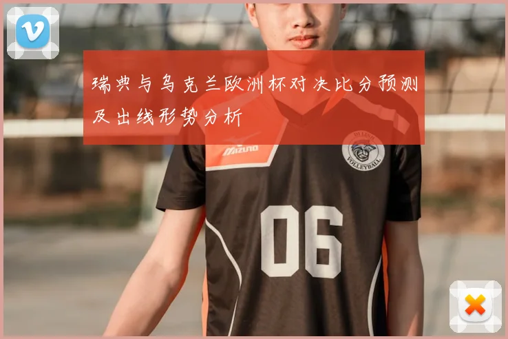 瑞典与乌克兰欧洲杯对决比分预测及出线形势分析