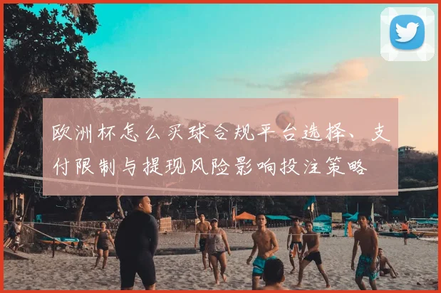 欧洲杯怎么买球合规平台选择、支付限制与提现风险影响投注策略