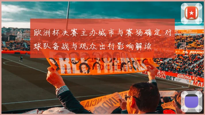 欧洲杯决赛主办城市与赛场确定 对球队备战与观众出行影响解读