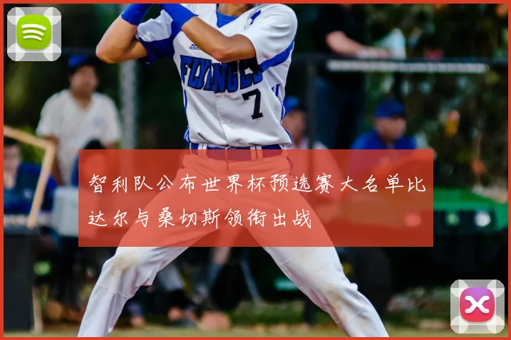 智利队公布世界杯预选赛大名单比达尔与桑切斯领衔出战