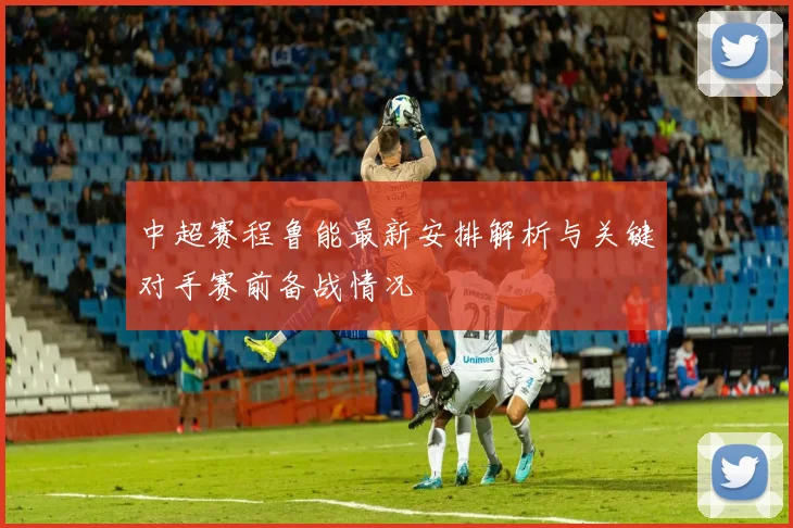 中超赛程鲁能最新安排解析与关键对手赛前备战情况