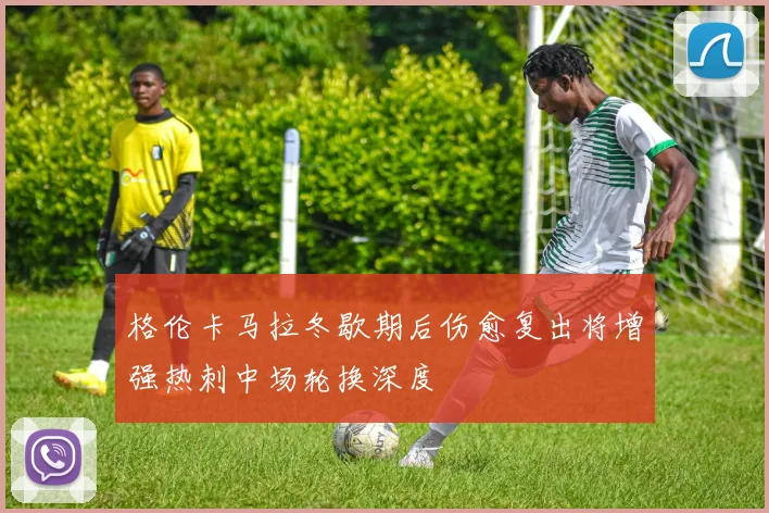 格伦卡马拉冬歇期后伤愈复出将增强热刺中场轮换深度