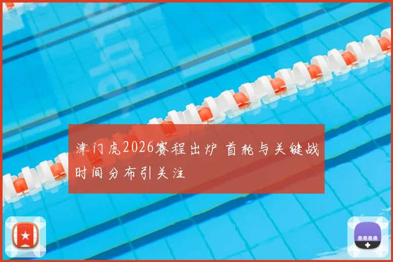 津门虎2026赛程出炉 首轮与关键战时间分布引关注