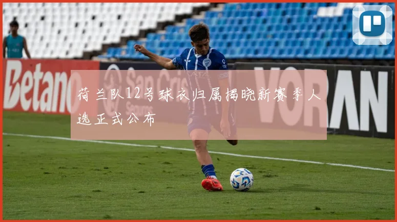 荷兰队12号球衣归属揭晓新赛季人选正式公布