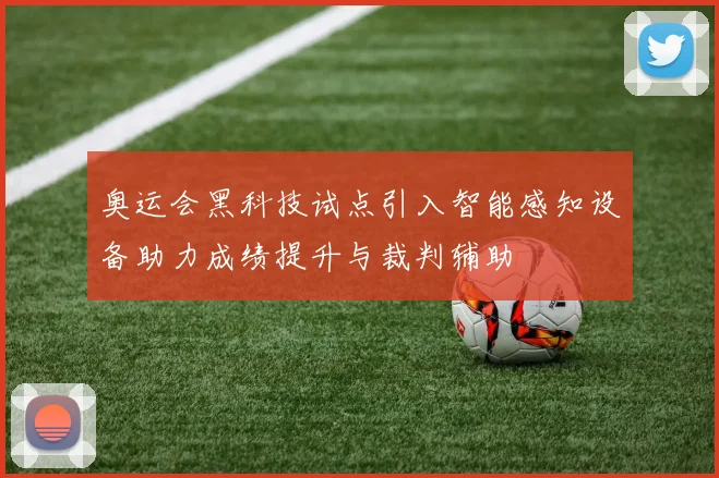 奥运会黑科技试点引入智能感知设备助力成绩提升与裁判辅助