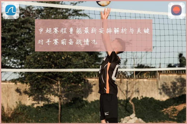 中超赛程鲁能最新安排解析与关键对手赛前备战情况