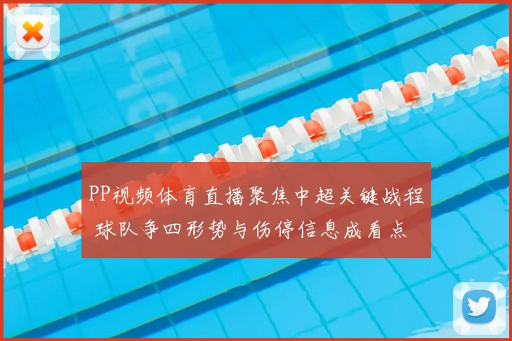 PP视频体育直播聚焦中超关键战程 球队争四形势与伤停信息成看点