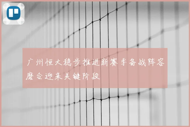 广州恒大稳步推进新赛季备战阵容磨合迎来关键阶段