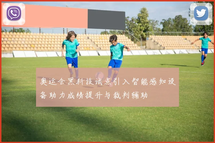 奥运会黑科技试点引入智能感知设备助力成绩提升与裁判辅助