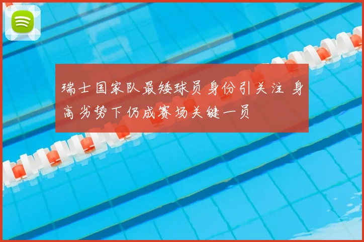 瑞士国家队最矮球员身份引关注 身高劣势下仍成赛场关键一员