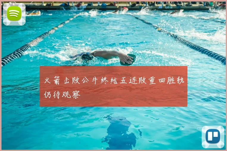 火箭击败公牛终结五连败重回胜轨仍待观察