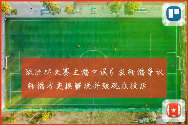 欧洲杯决赛主播口误引发转播争议 转播方更换解说并致观众投诉