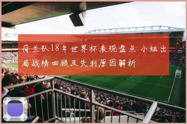 荷兰队18年世界杯表现盘点 小组出局战绩回顾及失利原因解析